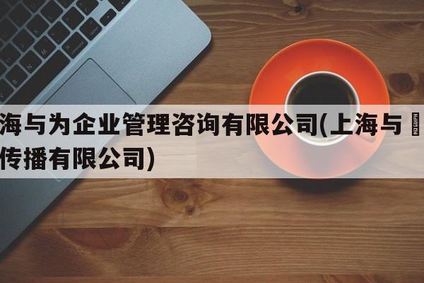 上海与为企业管理咨询有限公司(上海与姮文化传播有限公司)