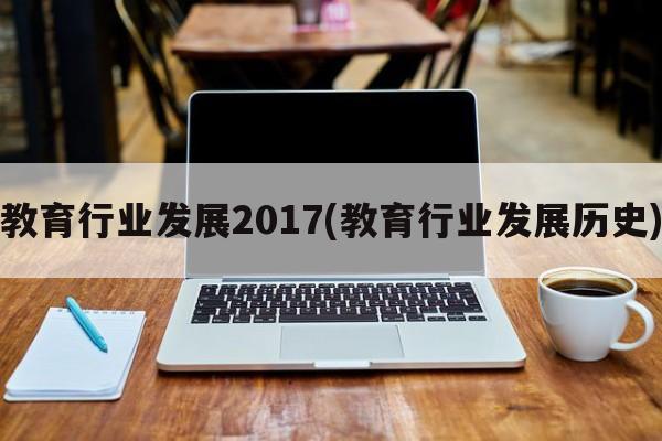 教育行业发展2017(教育行业发展历史)